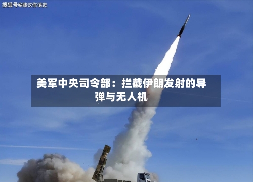 美军中央司令部：拦截伊朗发射的导弹与无人机