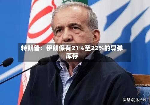 特朗普：伊朗保有21%至22%的导弹库存