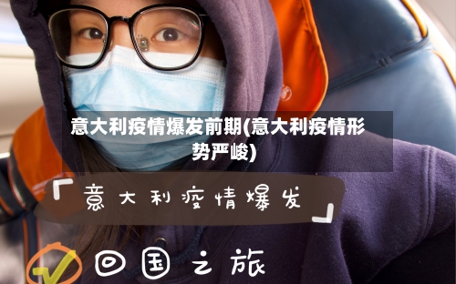 意大利疫情爆发前期(意大利疫情形势严峻)