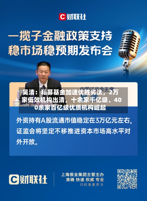 吴清：私募基金加速优胜劣汰，2万家低效机构出清，十余家千亿级、400余家百亿级优质机构崛起