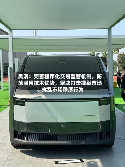 吴清：完善程序化交易监管机制，防范滥用技术优势，坚决打击操纵市场、扰乱市场秩序行为