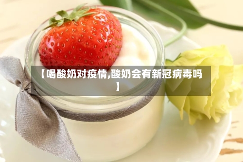 【喝酸奶对疫情,酸奶会有新冠病毒吗】