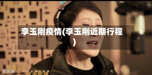 李玉刚疫情(李玉刚近期行程)