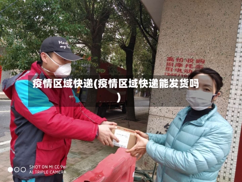 疫情区域快递(疫情区域快递能发货吗)