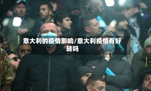 意大利的疫情影响/意大利疫情有好转吗
