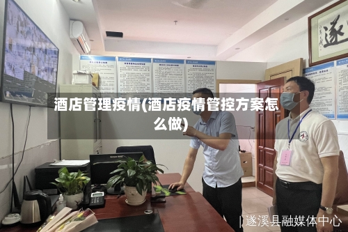 酒店管理疫情(酒店疫情管控方案怎么做)