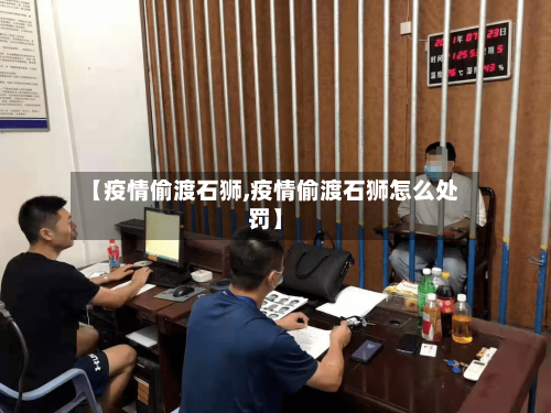 【疫情偷渡石狮,疫情偷渡石狮怎么处罚】