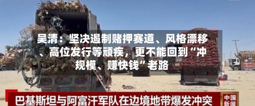 吴清：坚决遏制赌押赛道、风格漂移、高位发行等顽疾，更不能回到“冲规模、赚快钱”老路
