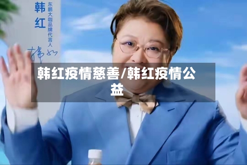 韩红疫情慈善/韩红疫情公益