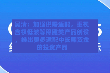 吴清：加强供需适配，重视含权低波等稳健类产品创设，推出更多适配中长期资金的投资产品