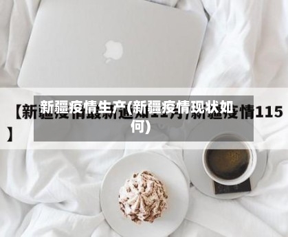 新疆疫情生产(新疆疫情现状如何)