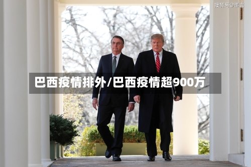 巴西疫情排外/巴西疫情超900万