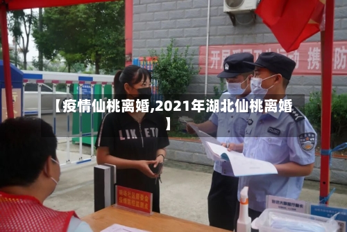 【疫情仙桃离婚,2021年湖北仙桃离婚】