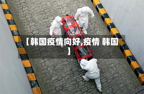 【韩国疫情向好,疫情 韩国】