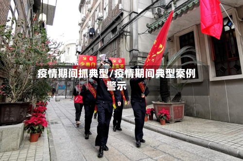 疫情期间抓典型/疫情期间典型案例警示