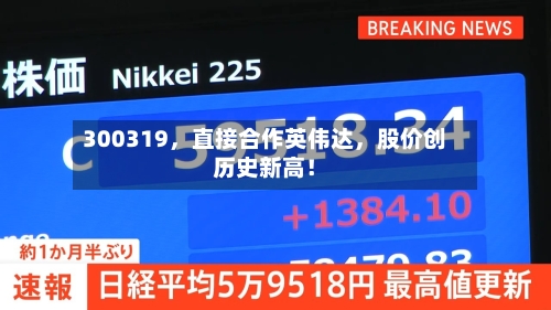 300319，直接合作英伟达，股价创历史新高！