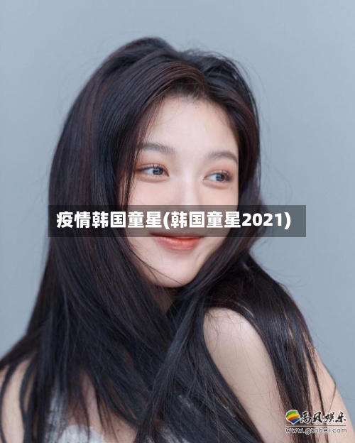 疫情韩国童星(韩国童星2021)