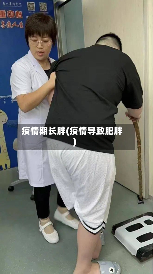 疫情期长胖(疫情导致肥胖)