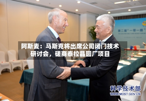 阿斯麦：马斯克将出席公司闭门技术研讨会，磋商泰拉晶圆厂项目