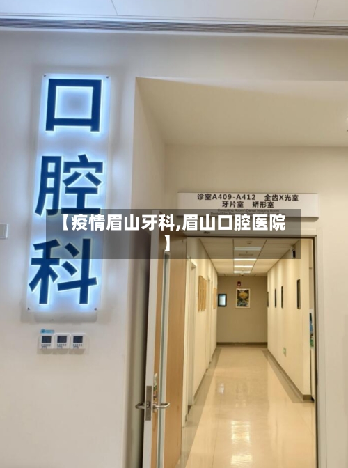 【疫情眉山牙科,眉山口腔医院】
