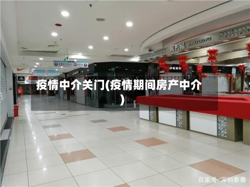 疫情中介关门(疫情期间房产中介)