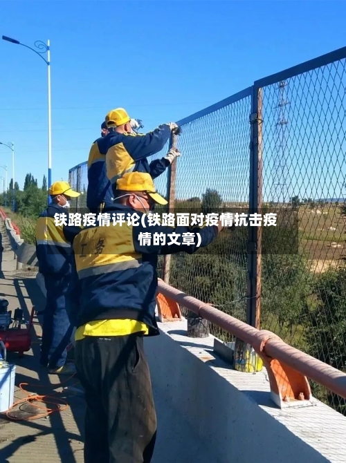 铁路疫情评论(铁路面对疫情抗击疫情的文章)
