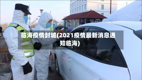 临海疫情封城(2021疫情最新消息通知临海)