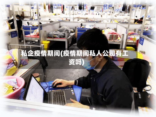 私企疫情期间(疫情期间私人公司有工资吗)
