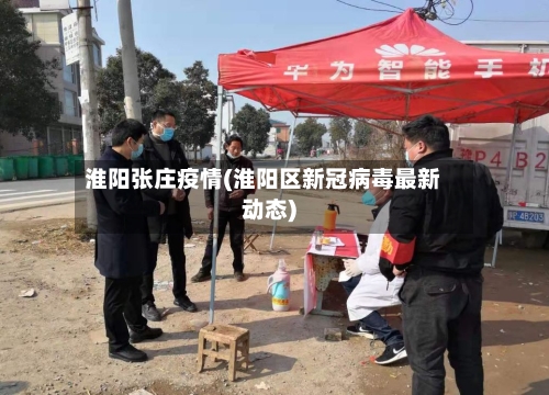 淮阳张庄疫情(淮阳区新冠病毒最新动态)