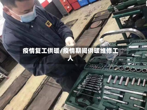 疫情复工供暖/疫情期间供暖维修工人