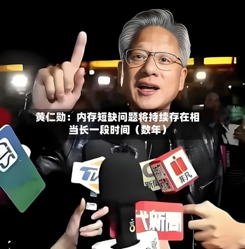 黄仁勋：内存短缺问题将持续存在相当长一段时间（数年）
