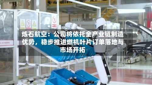 炼石航空：公司将依托全产业链制造优势，稳步推进燃机叶片订单落地与市场开拓
