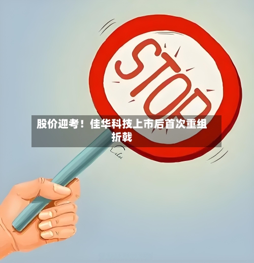股价迎考！佳华科技上市后首次重组折戟