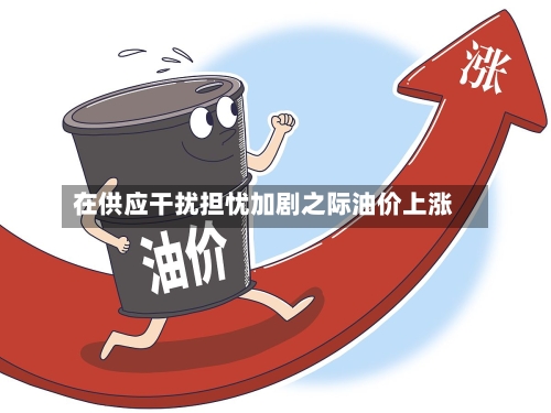 在供应干扰担忧加剧之际油价上涨