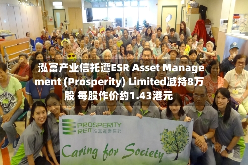 泓富产业信托遭ESR Asset Management (Prosperity) Limited减持8万股 每股作价约1.43港元