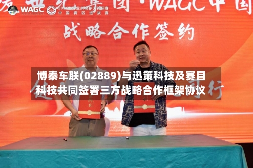 博泰车联(02889)与迅策科技及赛目科技共同签署三方战略合作框架协议