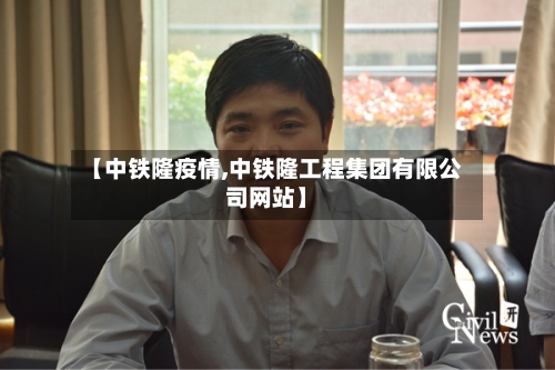 【中铁隆疫情,中铁隆工程集团有限公司网站】
