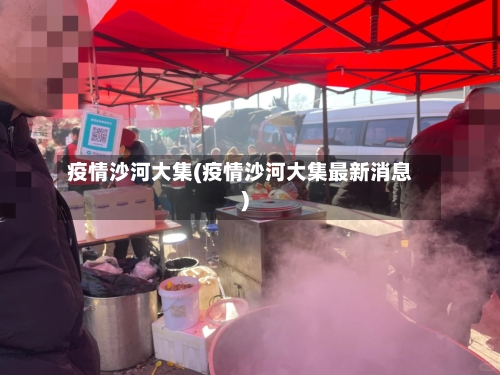 疫情沙河大集(疫情沙河大集最新消息)