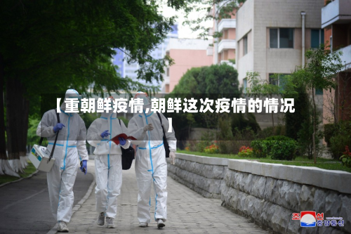 【重朝鲜疫情,朝鲜这次疫情的情况】