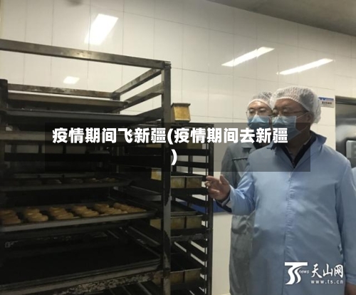 疫情期间飞新疆(疫情期间去新疆)