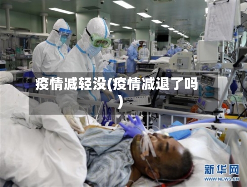 疫情减轻没(疫情减退了吗)