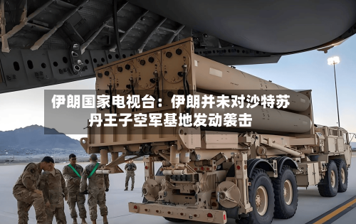 伊朗国家电视台：伊朗并未对沙特苏丹王子空军基地发动袭击