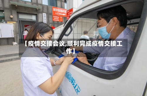【疫情交接会议,顺利完成疫情交接工作】