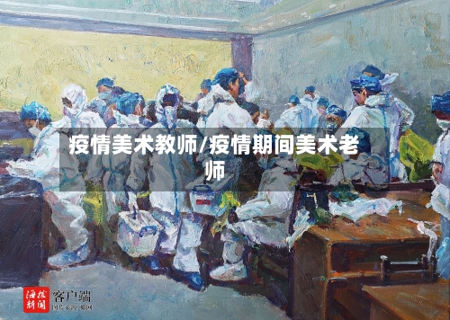 疫情美术教师/疫情期间美术老师