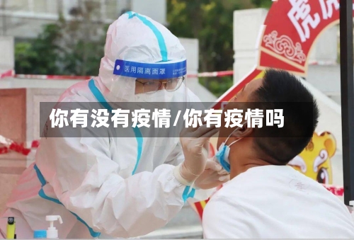 你有没有疫情/你有疫情吗