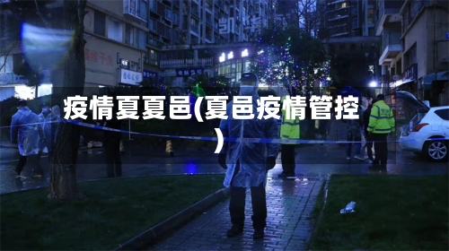 疫情夏夏邑(夏邑疫情管控)