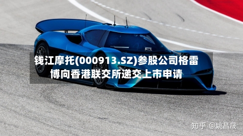 钱江摩托(000913.SZ)参股公司格雷博向香港联交所递交上市申请