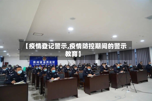 【疫情登记警示,疫情防控期间的警示教育】