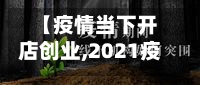 【疫情当下开店创业,2021疫情期间适合开店创业吗】