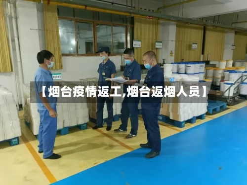 【烟台疫情返工,烟台返烟人员】